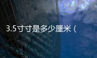 3.5寸寸是多少厘米（3 5寸是多少厘米）