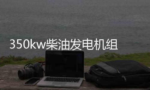 350kw柴油發電機組(關于350kw柴油發電機組簡述)