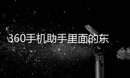 360手機助手里面的東西怎樣下載到手機？ 360手機助手下載