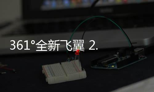 361°全新飛翼 2.0 跑鞋登陸，超彈黑科技腳感升級！