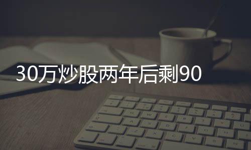 30萬炒股兩年后剩9000元