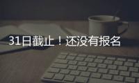 31日截止！還沒有報名的小“火”伴抓緊啦~