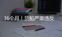 36個(gè)月！貨船嚴(yán)重違反MLC，AMSA發(fā)出史上最長(zhǎng)禁令！