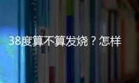 38度算不算發燒？怎樣才算發燒？