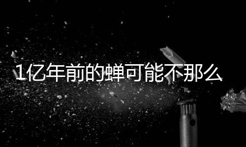 1億年前的蟬可能不那么“吵”人—新聞—科學(xué)網(wǎng)