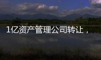 1億資產管理公司轉讓，北京1億資產管理公司轉讓