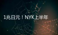 1兆日元！NYK上半年盈利，或破日本海運(yùn)業(yè)紀(jì)錄