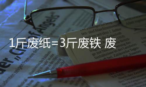 1斤廢紙=3斤廢鐵 廢紙回收價格持續走高