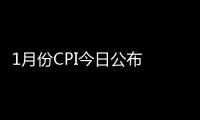 1月份CPI今日公布 漲幅或連續12個月低于2%