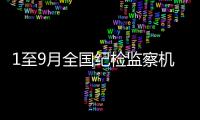 1至9月全國紀(jì)檢監(jiān)察機(jī)關(guān)處分40.7萬人 省部級(jí)干部48人