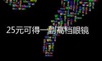 25元可得一副高檔眼鏡？如果你信了那就上當了