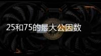 25和75的最大公因數是多少 25和75的最大公因數是幾