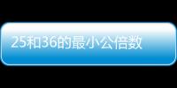 25和36的最小公倍數(shù) 25和36的最小公倍數(shù)是多少