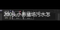 200頭小養豬場污水怎么處理的（養豬場污水的危害