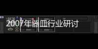 2007年器皿行業(yè)研討會在北京召開,行業(yè)資訊