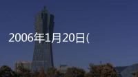 2006年1月20日(關(guān)于2006年1月20日簡述)