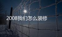 2008我們怎么裝修