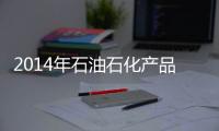 2014年石油石化產(chǎn)品仍過剩