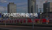 2014國際陶瓷市場“四足鼎立”