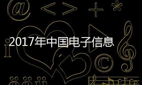 2017年中國電子信息制造業收入超過13萬億元,行業資訊