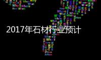 2017年石材行業(yè)預(yù)計(jì)仍將繼續(xù)下行