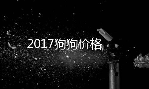 2017狗狗價格