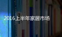 2016上半年家居市場：喜憂參半