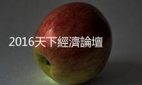 2016天下經(jīng)濟(jì)論壇　現(xiàn)場實(shí)況報(bào)導(dǎo)｜天下雜誌