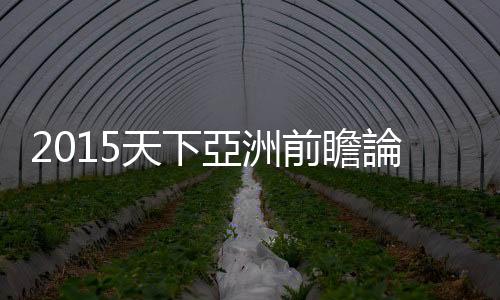 2015天下亞洲前瞻論壇　現場實況報導｜天下雜誌