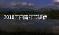 2018五四青年節短信祝福語大全（五四青年節放假安排通知）