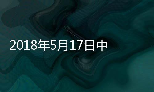 2018年5月17日中國玻璃綜合指數,行業資訊