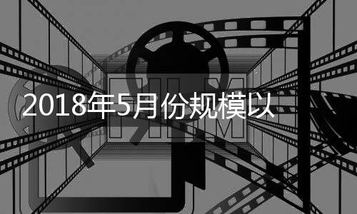 2018年5月份規模以上工業增加值增長6.8%