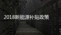 2018新能源補貼政策 有增有降門檻提高