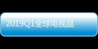 2019Q1全球電視品牌出貨量4987萬臺(tái) 國(guó)產(chǎn)品牌表現(xiàn)亮眼