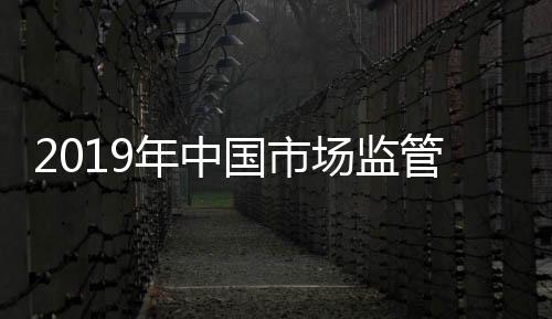 2019年中國市場監管十大新聞發布