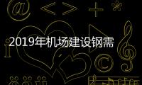 2019年機場建設鋼需再次“起飛”