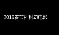 2019春節(jié)檔科幻電影遇熱 圖拉古稱“科幻元年”已經(jīng)來臨