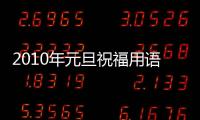 2010年元旦祝福用語(關(guān)于2010年元旦祝福用語簡述)