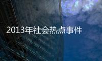 2013年社會熱點事件，關于社會熱點事件今天詳細情況