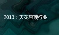 2013：天花吊頂行業內外兼修的突破年