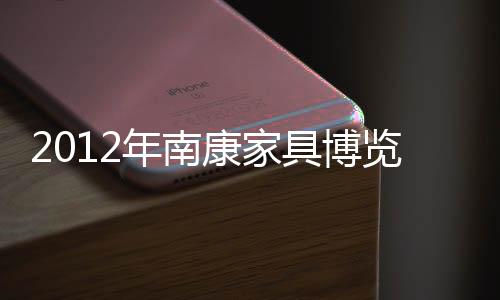 2012年南康家具博覽會盛大開幕再創新高