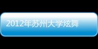 2012年蘇州大學炫舞之星舞蹈大賽暨獻禮百年蘇醫活動舉行