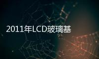 2011年LCD玻璃基板需求將成長11%而產能擴增13%,市場研究