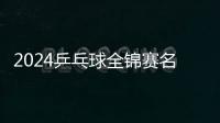 2024乒乓球全錦賽名單公布：國乒主力齊上陣，全運會種子位爭奪戰點燃