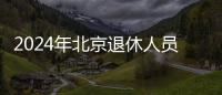 2024年北京退休人員基本養老金調整相關問題解答