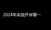 2024年央視開學第一課觀看指南(直播時間+直播平臺)