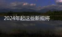 2024年起這些新規(guī)將影響你我生活