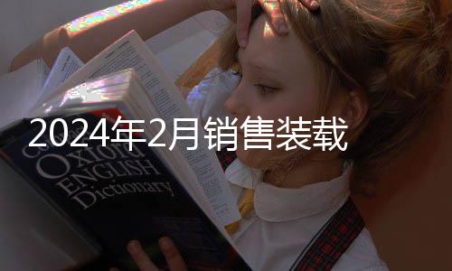 2024年2月銷售裝載機6495臺，同比下降32.6%