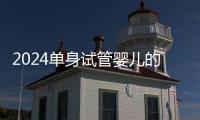 2024單身試管嬰兒的全部流程分享，怎么做別還不知道