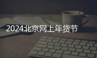 2024北京網上年貨節活動時間參與商家介紹